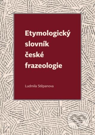 Kniha: Etymologický slovník české frazeologie (Ludmila Stěpanova). Univerzita Palackého v Olomouci, 2023 Kniha: Etymologický slovník české frazeologie (Ludmila Stěpanova). Univerzita Palackého v Olomouci, 2023