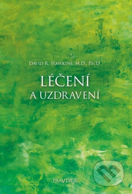 Kniha: Léčení a uzdravení (David R. Hawkins). PRAVDA.JE, 2023 Kniha: Léčení a uzdravení (David R. Hawkins). PRAVDA.JE, 2023