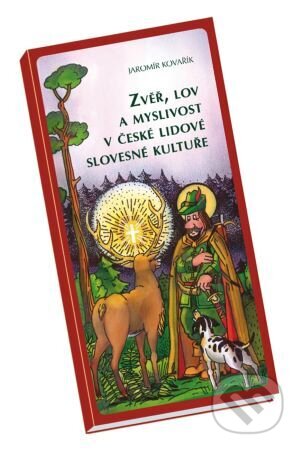 Zvěř, lov a myslivost v české lidové slovesné kultuře - Jaromír Kovařík, Vydavatelství Druckvo, 2006