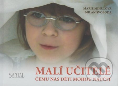 Kniha: Malí učitelé čemu nás děti mohou naučit (Marie Mihulová a Milan Svoboda). Santal, 2016 Kniha: Malí učitelé čemu nás děti mohou naučit (Marie Mihulová a Milan Svoboda). Santal, 2016