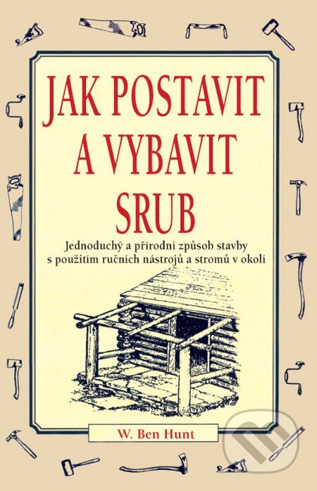 Kniha: Jak postavit a vybavit srub (W. Ben Hunt). Pragma, 2016 Kniha: Jak postavit a vybavit srub (W. Ben Hunt). Pragma, 2016