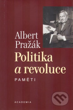 Kniha: Politika a revoluce (Albert Pražák). Academia, 2005 Kniha: Politika a revoluce (Albert Pražák). Academia, 2005