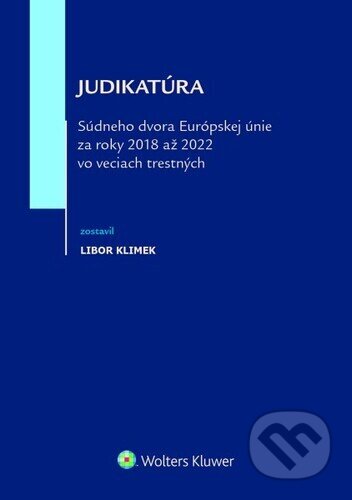 Kniha: Judikatúra Súdneho dvora EÚ za roky 2018 až 2022 vo veciach trestných (Libor Klimek). Wolters Kluwer, 2024 Kniha: Judikatúra Súdneho dvora EÚ za roky 2018 až 2022 vo veciach trestných (Libor Klimek). Wolters Kluwer, 2024