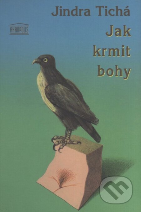 Kniha: Jak krmit bohy (Jindra Tichá). Akropolis, 2003 Kniha: Jak krmit bohy (Jindra Tichá). Akropolis, 2003