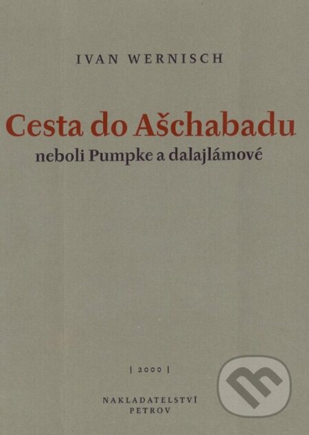 Kniha: Cesta do Ašchabadu neboli Pumpke a dalajlámové (Ivan Wernisch). Petrov, 2000 Kniha: Cesta do Ašchabadu neboli Pumpke a dalajlámové (Ivan Wernisch). Petrov, 2000