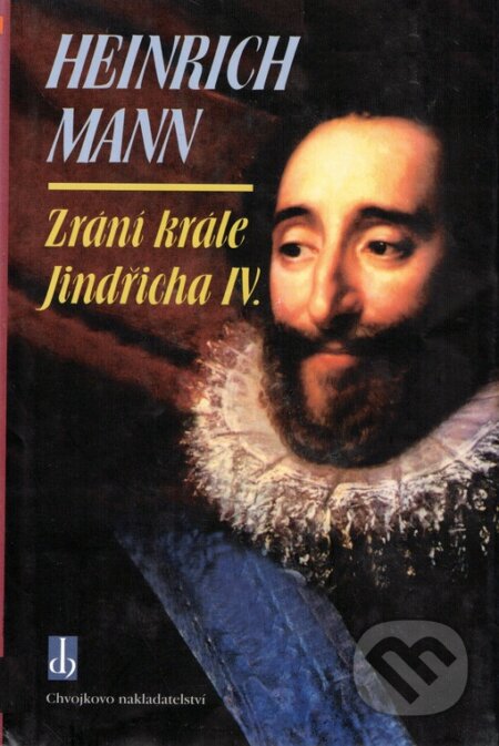 Kniha: Zrání krále Jindřicha IV. (Heinrich Mann). Chvojkovo nakladatelství, 2000 Kniha: Zrání krále Jindřicha IV. (Heinrich Mann). Chvojkovo nakladatelství, 2000
