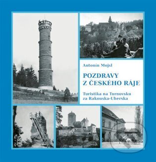 Kniha: Pozdravy z Českého ráje. Turistika na Turnovsku za Rakouska-Uherska (Antonín Mojsl). Baron, 2024 Kniha: Pozdravy z Českého ráje. Turistika na Turnovsku za Rakouska-Uherska (Antonín Mojsl). Baron, 2024