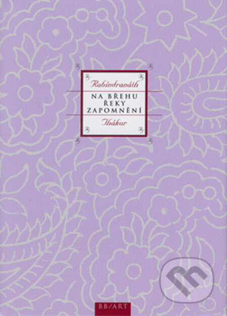 Kniha: Na břehu řeky Zapomnění (Rabíndranáth Thákur). BB/art, 2005 Kniha: Na břehu řeky Zapomnění (Rabíndranáth Thákur). BB/art, 2005