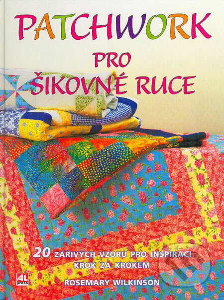 Kniha: Patchwork pro šikovné ruce (Rosemary Wilkinson). Alpress, 2005 Kniha: Patchwork pro šikovné ruce (Rosemary Wilkinson). Alpress, 2005