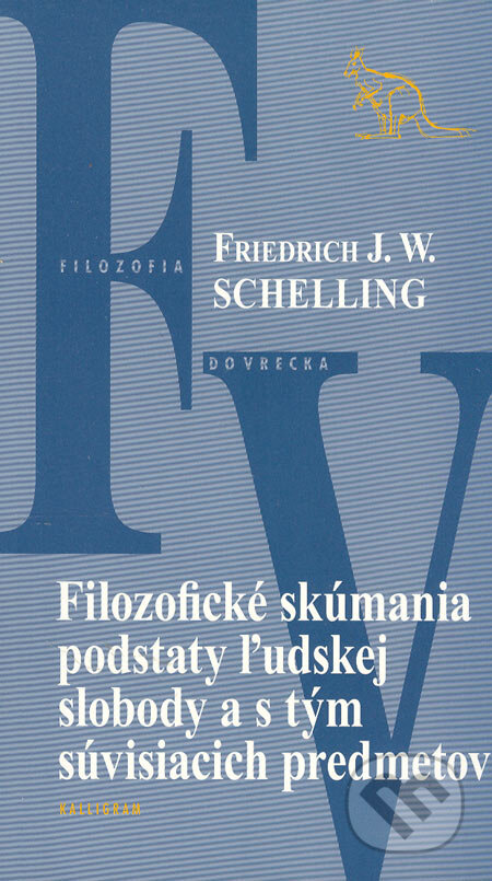 Kniha: Filozofické skúmania podstaty ľudskej slobody a s tým súvisiacich predmetov (F.W.J. Schelling). Kalligram, 2005 Kniha: Filozofické skúmania podstaty ľudskej slobody a s tým súvisiacich predmetov (F.W.J. Schelling). Kalligram, 2005