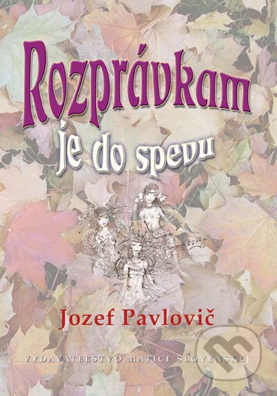 Kniha: Rozprávkam je do spevu (Jozef Pavlovič). Vydavateľstvo Matice slovenskej, 2006 Kniha: Rozprávkam je do spevu (Jozef Pavlovič). Vydavateľstvo Matice slovenskej, 2006