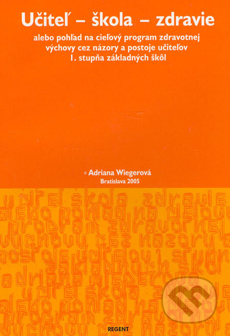 Kniha: Učiteľ - škola - zdravie (Adriana Wiegerová). Regent, 2005 Kniha: Učiteľ - škola - zdravie (Adriana Wiegerová). Regent, 2005