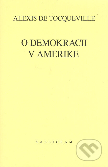 Kniha: O demokracii v Amerike (Alexis de Tocqueville). Kalligram, 2006 Kniha: O demokracii v Amerike (Alexis de Tocqueville). Kalligram, 2006