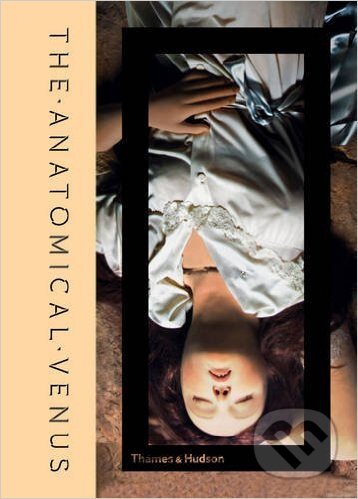 Kniha: The Anatomical Venus (Joanna Ebenstein). Thames & Hudson, 2016 Kniha: The Anatomical Venus (Joanna Ebenstein). Thames & Hudson, 2016