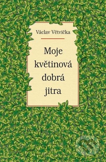 Kniha: Moje květinová dobrá jitra (Václav Větvička). Vašut, 2016 Kniha: Moje květinová dobrá jitra (Václav Větvička). Vašut, 2016