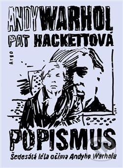 Kniha: Popismus (Andy Warhol a Pat Hackett). Argo, 2016 Kniha: Popismus (Andy Warhol a Pat Hackett). Argo, 2016