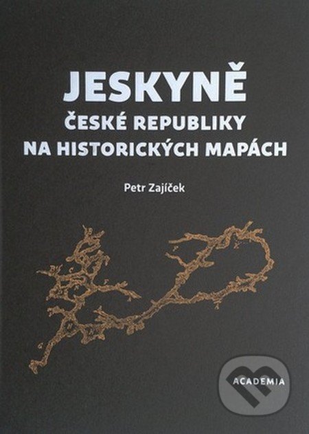 Jeskyně České republiky na historických mapách - Petr Zajíček, Academia, 2016
