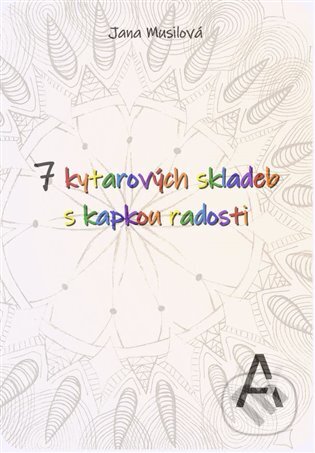 Kniha: 7 kytarových skladeb s kapkou radosti (Jana Musilová). Adiaphora - Chmelík Petr, 2024 Kniha: 7 kytarových skladeb s kapkou radosti (Jana Musilová). Adiaphora - Chmelík Petr, 2024