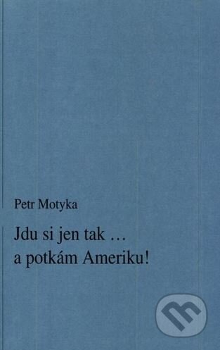 Kniha: Jdu si jen tak ... a potkám Ameriku! (Petr Motyka). MALINA, 2001 Kniha: Jdu si jen tak ... a potkám Ameriku! (Petr Motyka). MALINA, 2001