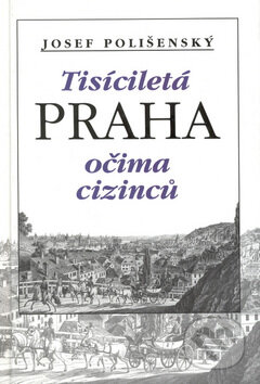 Kniha: Tisíciletá Praha očima cizinců (Josef Polišenský). Academia, 1999 Kniha: Tisíciletá Praha očima cizinců (Josef Polišenský). Academia, 1999