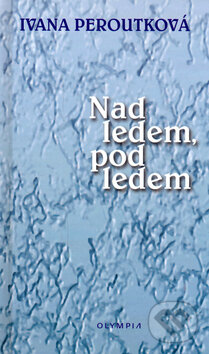Kniha: Nad ledem, pod ledem (Ivana Peroutková). Olympia, 2006 Kniha: Nad ledem, pod ledem (Ivana Peroutková). Olympia, 2006