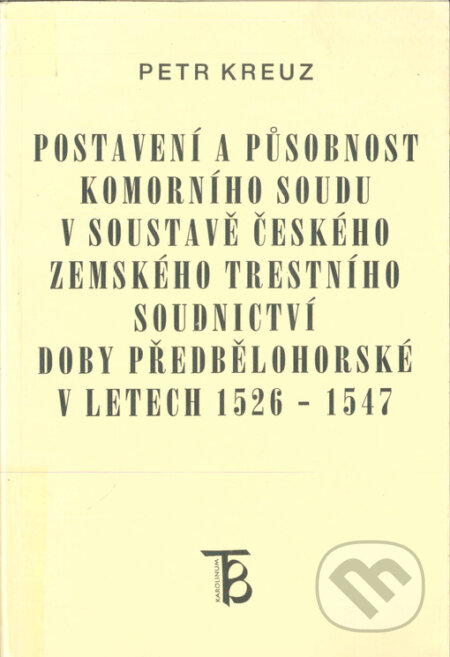 Kniha: Postavení a působnost komorního soudu v soustavě českého zemského trestního soudnictví doby předbělohorské v letech 1526-1547 (Petr Kreuz). Karolinum, 2000 Kniha: Postavení a působnost komorního soudu v soustavě českého zemského trestního soudnictví doby předbělohorské v letech 1526-1547 (Petr Kreuz). Karolinum, 2000