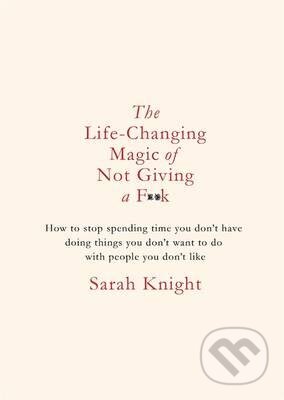 Kniha: The Life-Changing Magic of Not Giving a F**K (Sarah Knight). Quercus, 2015 Kniha: The Life-Changing Magic of Not Giving a F**K (Sarah Knight). Quercus, 2015