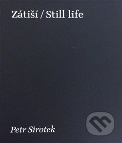 Kniha: Zátiší / Still Life (Petr Sirotek). Petr Sirotek a synové, 2016 Kniha: Zátiší / Still Life (Petr Sirotek). Petr Sirotek a synové, 2016