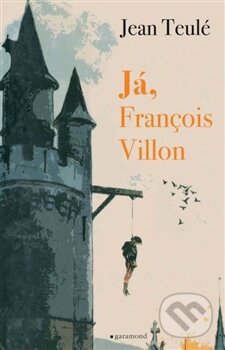 Kniha: Já, François Villon (Jean Teulé). Garamond, 2016 Kniha: Já, François Villon (Jean Teulé). Garamond, 2016