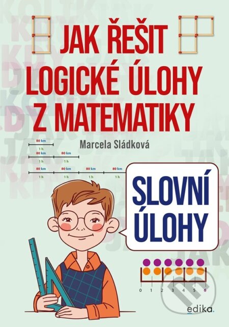 Kniha: Slovní úlohy – Jak řešit logické úlohy z matematiky (Marcela Sládková). Edika, 2024 Kniha: Slovní úlohy – Jak řešit logické úlohy z matematiky (Marcela Sládková). Edika, 2024