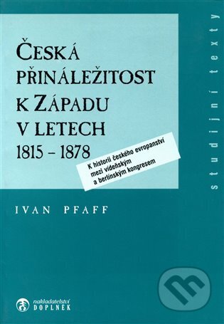 Kniha: Česká přináležitost k Západu v letech 1815 - 1878 (Ivan Pfaff). Doplněk, 1996 Kniha: Česká přináležitost k Západu v letech 1815 - 1878 (Ivan Pfaff). Doplněk, 1996
