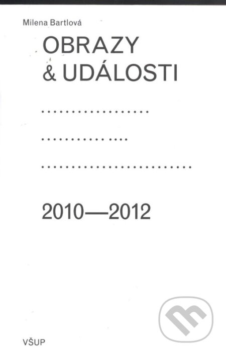 Kniha: Obrazy a události: komentáře ke zdejší vizuální kultuře 2010-2012 (Milena Bartlová). UMPRUM, 2012 Kniha: Obrazy a události: komentáře ke zdejší vizuální kultuře 2010-2012 (Milena Bartlová). UMPRUM, 2012