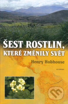 Kniha: Šest rostlin, které změnily svět (Henry Hobhouse). Academia, 2004 Kniha: Šest rostlin, které změnily svět (Henry Hobhouse). Academia, 2004