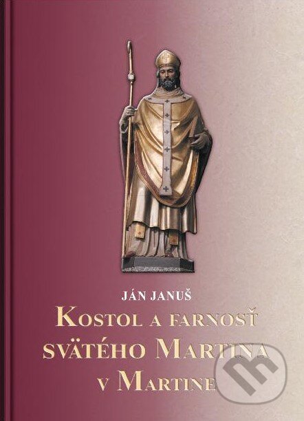 Kniha: Kostol a farnosť svätého Martina v Martine (Ján Januš). Tlačiareň P+M, 2024 Kniha: Kostol a farnosť svätého Martina v Martine (Ján Januš). Tlačiareň P+M, 2024