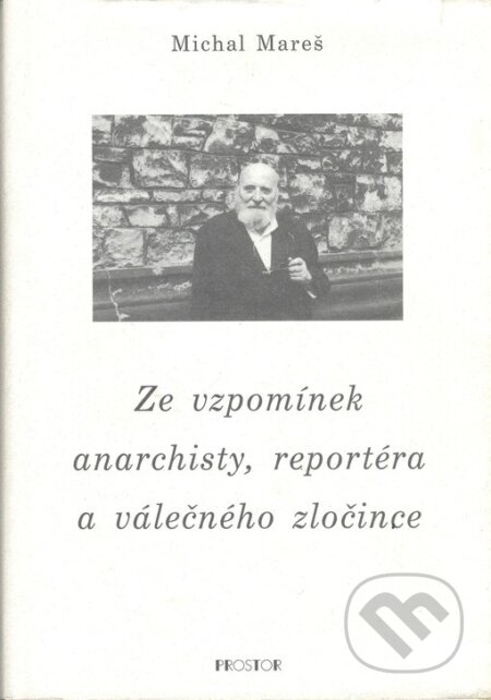 Kniha: Ze vzpomínek anarchisty, reportéra a válečného zločince (Michal Mareš). Prostor, 1999 Kniha: Ze vzpomínek anarchisty, reportéra a válečného zločince (Michal Mareš). Prostor, 1999