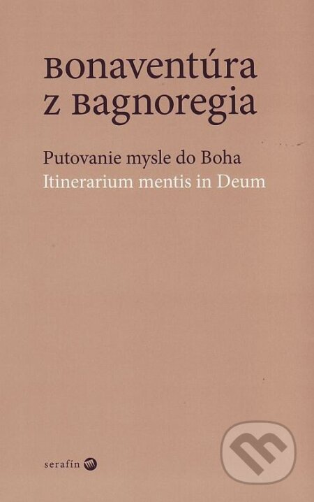 Kniha: Putovanie mysle do Boha (Bonaventúra z Bagnoregia). Serafín, 2009 Kniha: Putovanie mysle do Boha (Bonaventúra z Bagnoregia). Serafín, 2009
