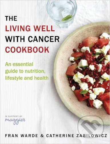 Kniha: The Living Well with Cancer Cookbook (Fran Warde a Catherine Zabilowicz). Penguin Books, 2016 Kniha: The Living Well with Cancer Cookbook (Fran Warde a Catherine Zabilowicz). Penguin Books, 2016