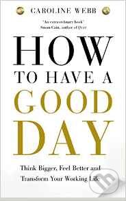 Kniha: How To Have a Good Day (Caroline Webbs). Pan Macmillan, 2016 Kniha: How To Have a Good Day (Caroline Webbs). Pan Macmillan, 2016