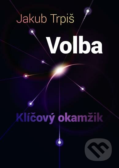 Kniha: Volba - Klíčový okamžik (Jakub Trpiš). Trpiš Jakub, 2016 Kniha: Volba - Klíčový okamžik (Jakub Trpiš). Trpiš Jakub, 2016