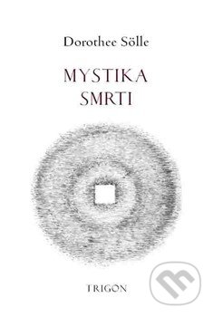 Kniha: Mystika smrti (Dorothee Sölle). Trigon, 2016 Kniha: Mystika smrti (Dorothee Sölle). Trigon, 2016
