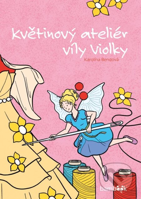 Kniha: Květinový ateliér víly Violky (Karolína Bendová). Bambook, 2024 Kniha: Květinový ateliér víly Violky (Karolína Bendová). Bambook, 2024