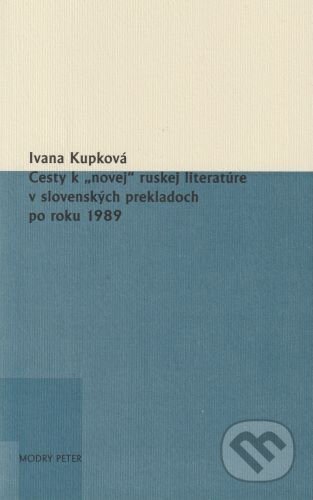 Kniha: Cesty k „novej“ ruskej literatúre v slovenských prekladoch po roku 1989 (Ivana Kupková). Modrý Peter, 2023 Kniha: Cesty k „novej“ ruskej literatúre v slovenských prekladoch po roku 1989 (Ivana Kupková). Modrý Peter, 2023