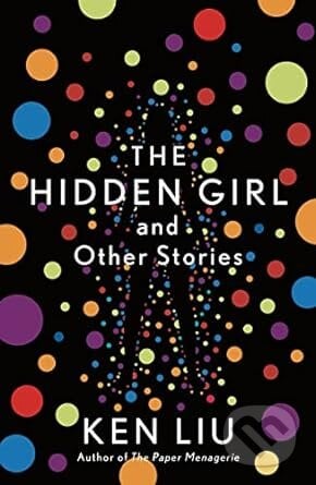Hidden Girl & Other Stories - Ken Liu, Bloomsbury, 2021