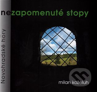 Kniha: Nezapomenuté stopy-Novohradské hory (Milan Koželuh). INPRESS, a.s., 2016 Kniha: Nezapomenuté stopy-Novohradské hory (Milan Koželuh). INPRESS, a.s., 2016