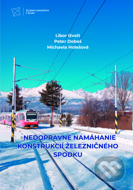 Kniha: Nedopravné namáhanie konštrukcií železničného spodku (Libor Ižvolt, Michaela Holešová a Peter Dobeš). EDIS, 2023 Kniha: Nedopravné namáhanie konštrukcií železničného spodku (Libor Ižvolt, Michaela Holešová a Peter Dobeš). EDIS, 2023