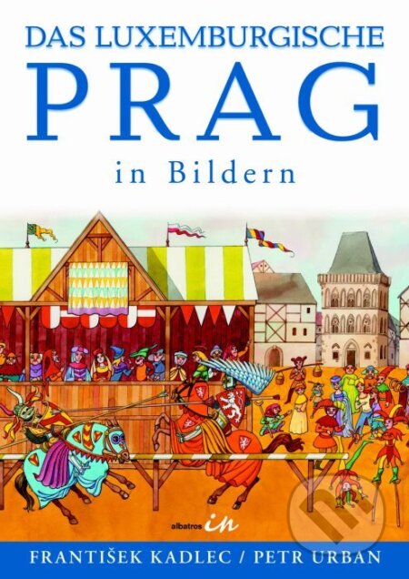 Kniha: Das luxemburgische Prag in Bildern (František Kadlec). Albatros CZ, 2006 Kniha: Das luxemburgische Prag in Bildern (František Kadlec). Albatros CZ, 2006