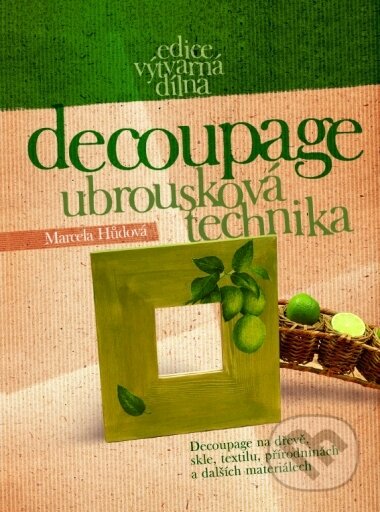 Kniha: Decoupage - Ubrousková technika (Marcela Hůdová). CPRESS, 2004 Kniha: Decoupage - Ubrousková technika (Marcela Hůdová). CPRESS, 2004