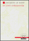 Kniha: Za jiný středověk (Jacques Le Goff). Argo, 2005 Kniha: Za jiný středověk (Jacques Le Goff). Argo, 2005