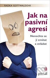 Kniha: Jak na pasivní agresi (Radka Gottwaldová). Portál, 2017 Kniha: Jak na pasivní agresi (Radka Gottwaldová). Portál, 2017
