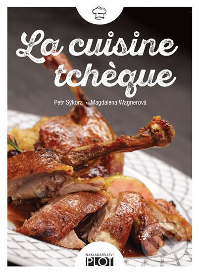 Kniha: La cuisine tcheque (Magdalena Wagnerová a Petr Sýkora). Plot, 2016 Kniha: La cuisine tcheque (Magdalena Wagnerová a Petr Sýkora). Plot, 2016